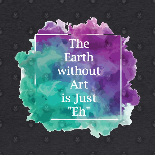 The Earth without Art is Just "Eh" by Stefan Balaz Design